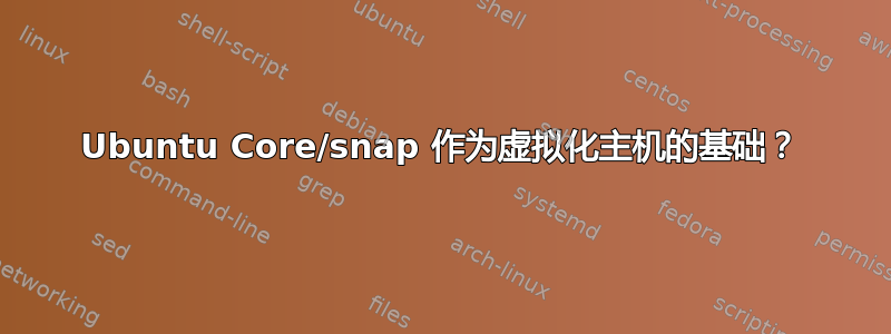 Ubuntu Core/snap 作为虚拟化主机的基础？