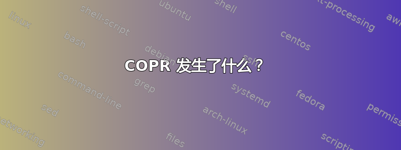 COPR 发生了什么？ 