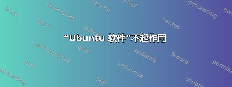 “Ubuntu 软件”不起作用