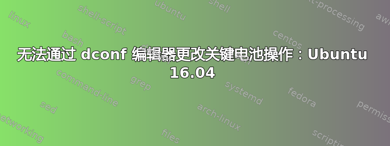 无法通过 dconf 编辑器更改关键电池操作：Ubuntu 16.04