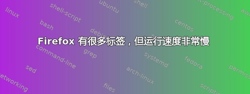 Firefox 有很多标签，但运行速度非常慢