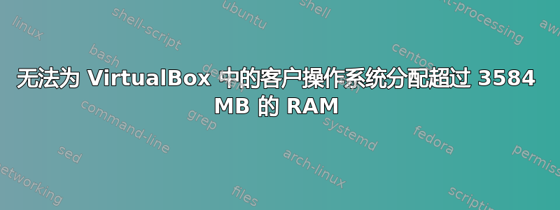 无法为 VirtualBox 中的客户操作系统分配超过 3584 MB 的 RAM