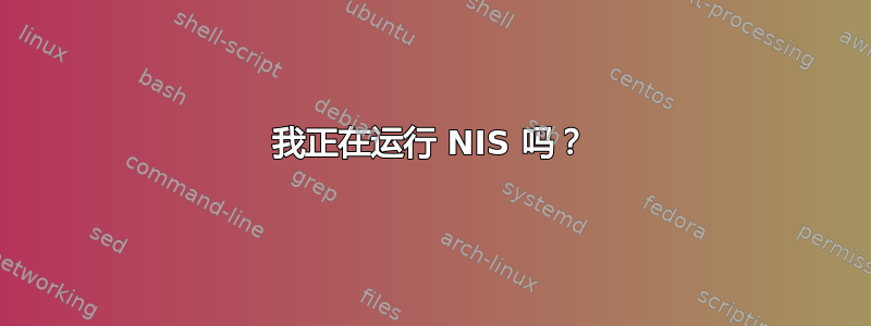 我正在运行 NIS 吗？