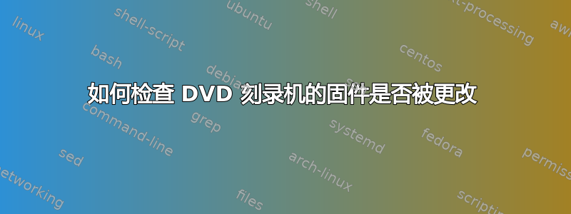 如何检查 DVD 刻录机的固件是否被更改