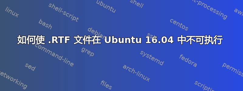 如何使 .RTF 文件在 Ubuntu 16.04 中不可执行