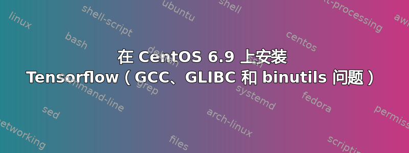 在 CentOS 6.9 上安装 Tensorflow（GCC、GLIBC 和 binutils 问题）