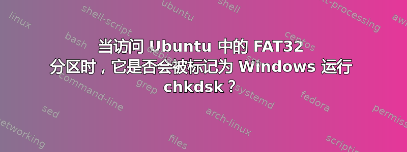 当访问 Ubuntu 中的 FAT32 分区时，它是否会被标记为 Windows 运行 chkdsk？