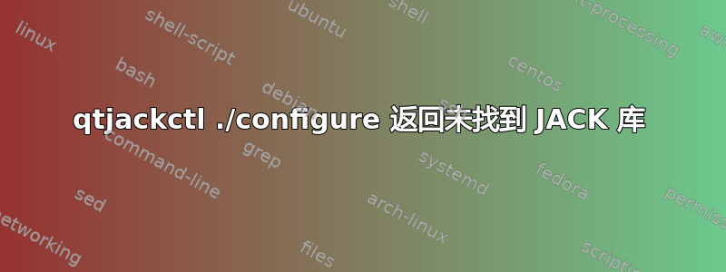 qtjackctl ./configure 返回未找到 JACK 库