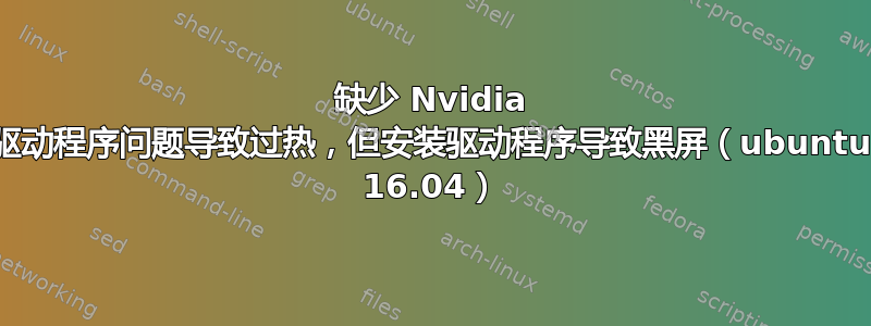 缺少 Nvidia 驱动程序问题导致过热，但安装驱动程序导致黑屏（ubuntu 16.04）