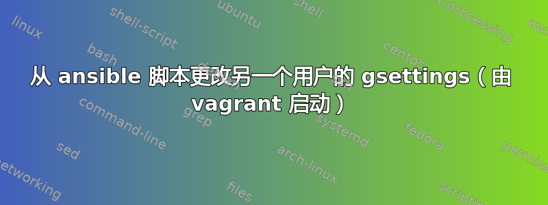 从 ansible 脚本更改另一个用户的 gsettings（由 vagrant 启动）