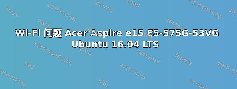 Wi-Fi 问题 Acer Aspire e15 E5-575G-53VG Ubuntu 16.04 LTS 