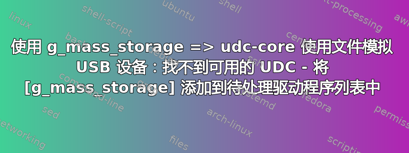 使用 g_mass_storage => udc-core 使用文件模拟 USB 设备：找不到可用的 UDC - 将 [g_mass_storage] 添加到待处理驱动程序列表中