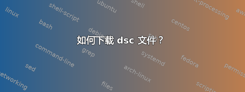 如何下载 dsc 文件？