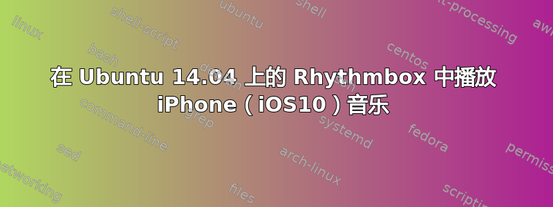 在 Ubuntu 14.04 上的 Rhythmbox 中播放 iPhone（iOS10）音乐