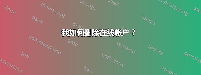 我如何删除在线帐户？