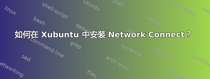 如何在 Xubuntu 中安装 Network Connect？