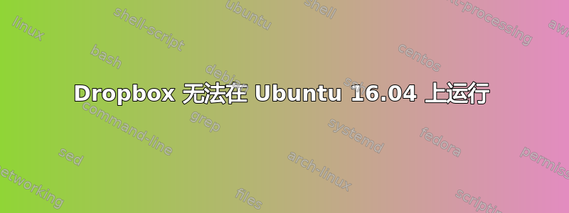 Dropbox 无法在 Ubuntu 16.04 上运行