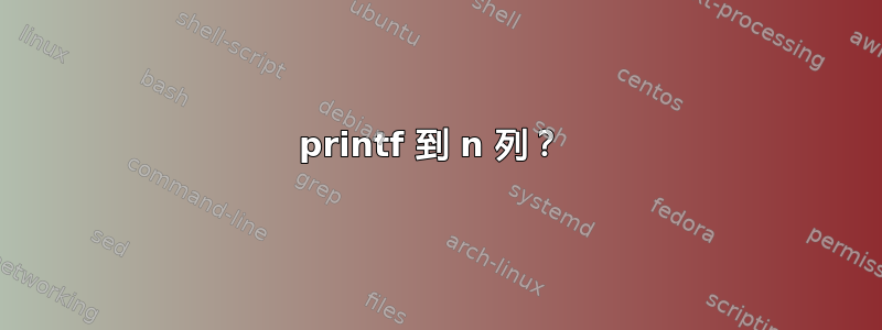 printf 到 n 列？ 