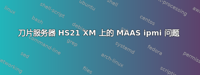 刀片服务器 HS21 XM 上的 MAAS ipmi 问题