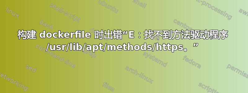 构建 dockerfile 时出错“E：找不到方法驱动程序 /usr/lib/apt/methods/https。”