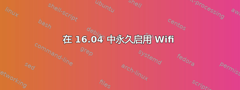 在 16.04 中永久启用 Wifi