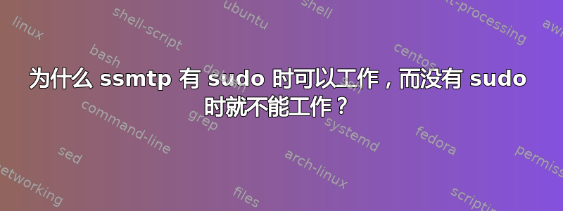 为什么 ssmtp 有 sudo 时可以工作，而没有 sudo 时就不能工作？