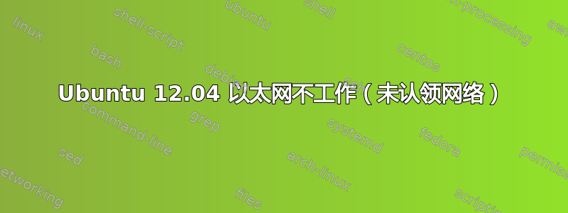 Ubuntu 12.04 以太网不工作（未认领网络）