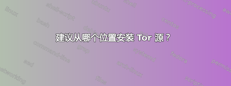 建议从哪个位置安装 Tor 源？