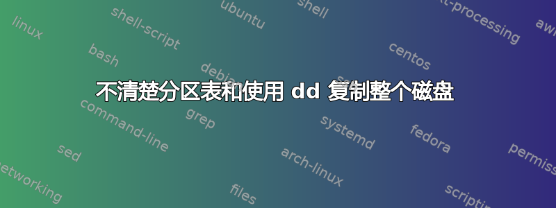 不清楚分区表和使用 dd 复制整个磁盘