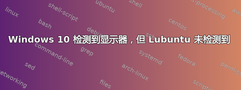 Windows 10 检测到显示器，但 Lubuntu 未检测到