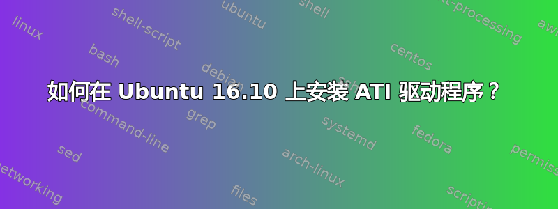 如何在 Ubuntu 16.10 上安装 ATI 驱动程序？