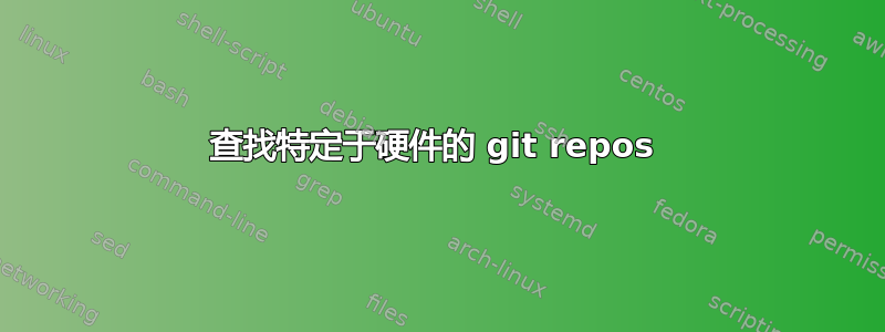 查找特定于硬件的 git repos 