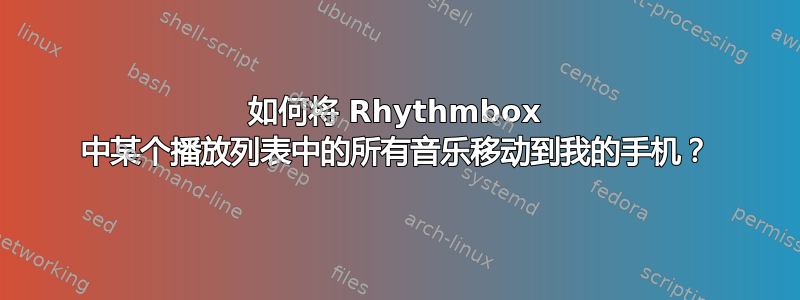 如何将 Rhythmbox 中某个播放列表中的所有音乐移动到我的手机？