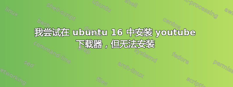 我尝试在 ubuntu 16 中安装 youtube 下载器，但无法安装