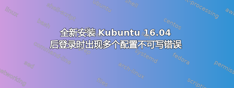 全新安装 Kubuntu 16.04 后登录时出现多个配置不可写错误