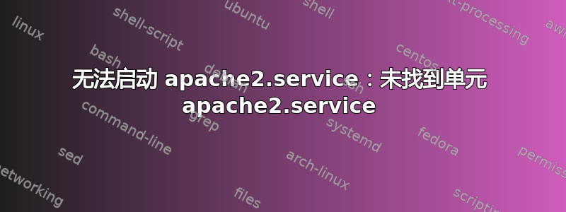 无法启动 apache2.service：未找到单元 apache2.service