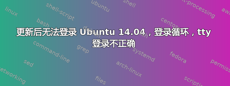 更新后无法登录 Ubuntu 14.04，登录循环，tty 登录不正确