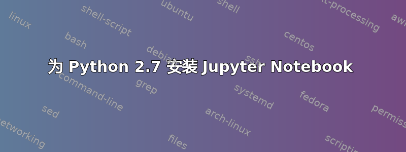 为 Python 2.7 安装 Jupyter Notebook