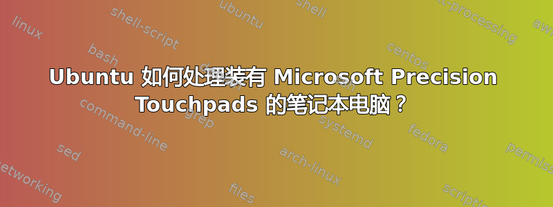 Ubuntu 如何处理装有 Microsoft Precision Touchpads 的笔记本电脑？