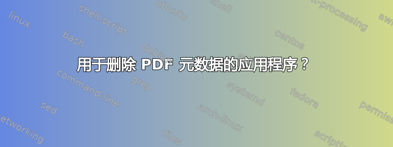 用于删除 PDF 元数据的应用程序？