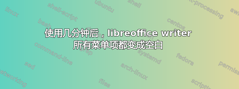 使用几分钟后，libreoffice writer 所有菜单项都变成空白