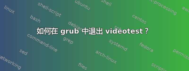 如何在 grub 中退出 videotest？