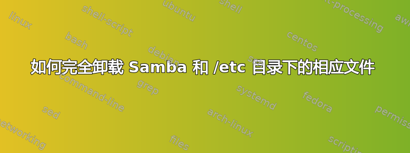 如何完全卸载 Samba 和 /etc 目录下的相应文件