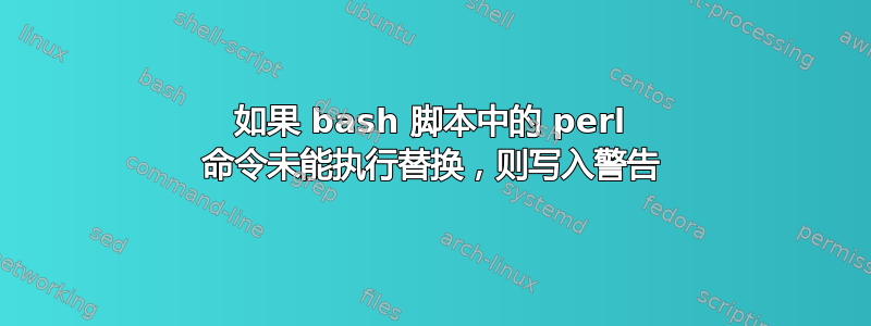 如果 bash 脚本中的 perl 命令未能执行替换，则写入警告