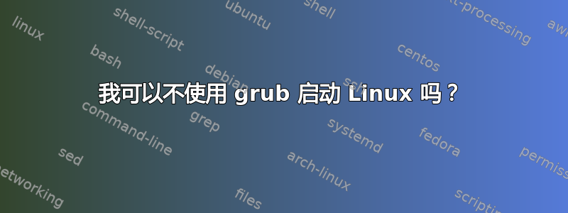 我可以不使用 grub 启动 Linux 吗？