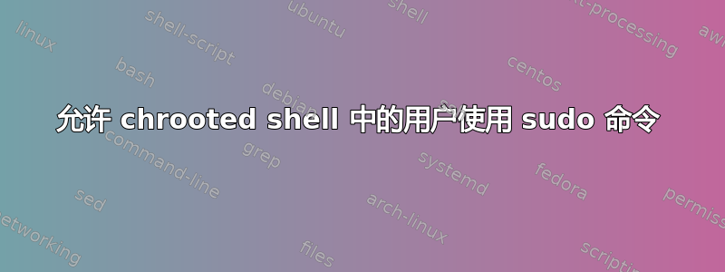 允许 chrooted shell 中的用户使用 sudo 命令