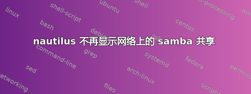 nautilus 不再显示网络上的 samba 共享