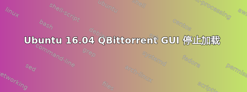 Ubuntu 16.04 QBittorrent GUI 停止加载