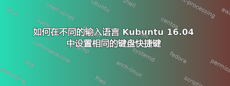 如何在不同的输入语言 Kubuntu 16.04 中设置相同的键盘快捷键