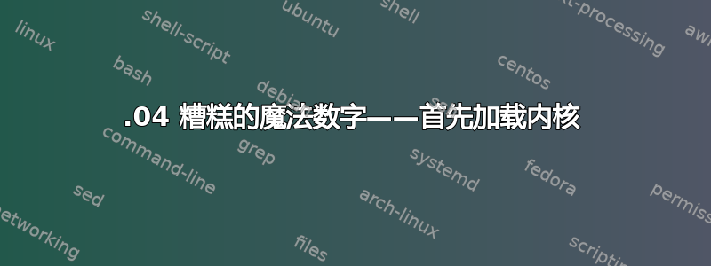 16.04 糟糕的魔法数字——首先加载内核